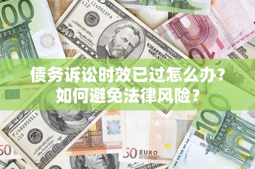 济南债务诉讼时效已过怎么办？如何避免法律风险？