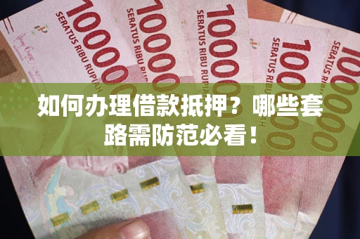 济南如何办理借款抵押？哪些套路需防范必看！