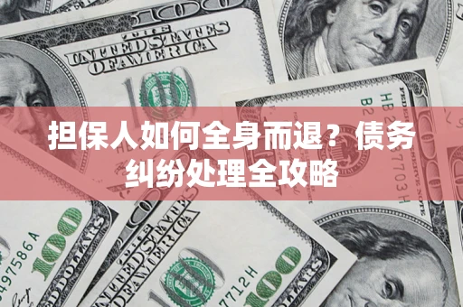 济南担保人如何全身而退？债务纠纷处理全攻略