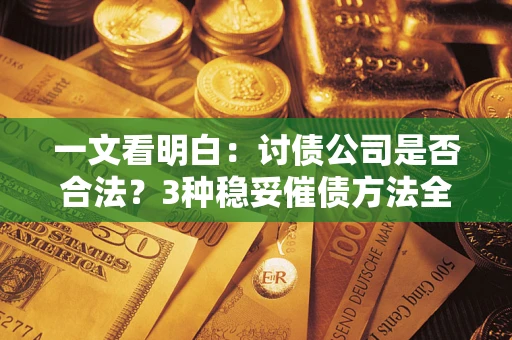 济南一文看明白：讨债公司是否合法？3种稳妥催债方法全解析