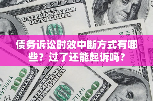 济南债务诉讼时效中断方式有哪些？过了还能起诉吗？