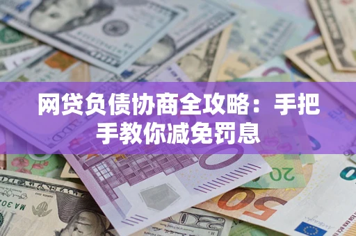 济南网贷负债协商全攻略：手把手教你减免罚息