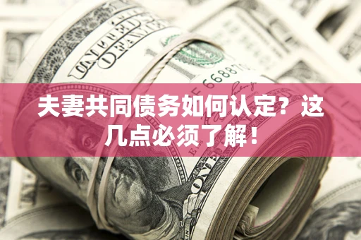 济南夫妻共同债务如何认定？这几点必须了解！