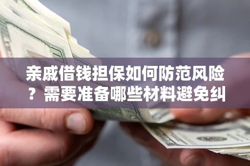 济南亲戚借钱担保如何防范风险？需要准备哪些材料避免纠纷？