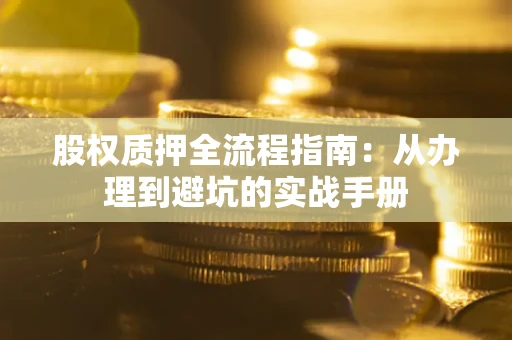 济南股权质押全流程指南：从办理到避坑的实战手册
