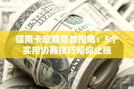 济南信用卡逾期自救指南：5个实用协商技巧帮你止损