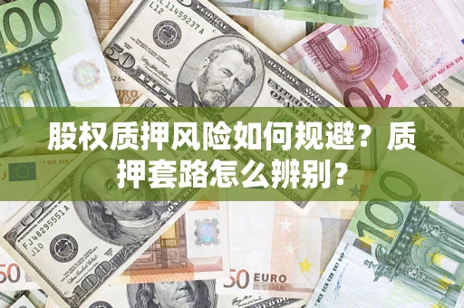 济南股权质押风险如何规避？质押套路怎么辨别？