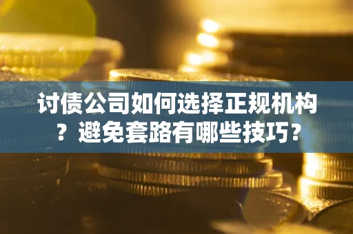 济南讨债公司如何选择正规机构？避免套路有哪些技巧？