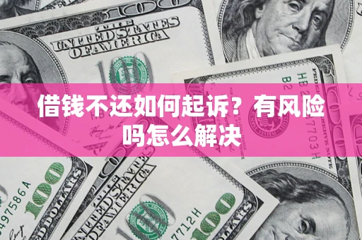 济南借钱不还如何起诉？有风险吗怎么解决