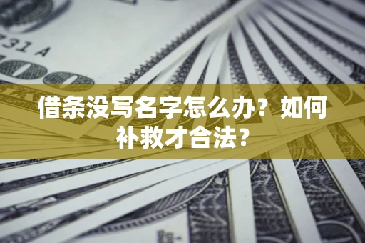 济南借条没写名字怎么办？如何补救才合法？