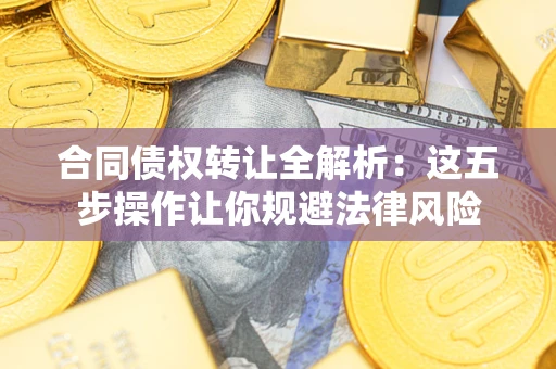 济南合同债权转让全解析：这五步操作让你规避法律风险