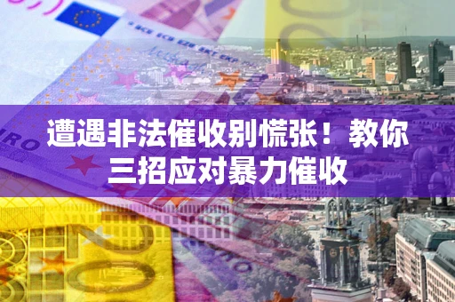 济南遭遇非法催收别慌张！教你三招应对暴力催收