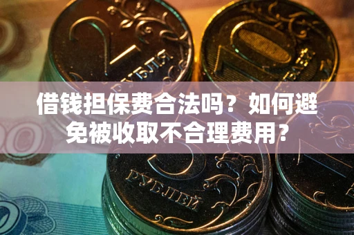 济南借钱担保费合法吗？如何避免被收取不合理费用？