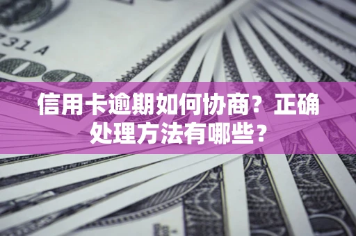 济南信用卡逾期如何协商？正确处理方法有哪些？