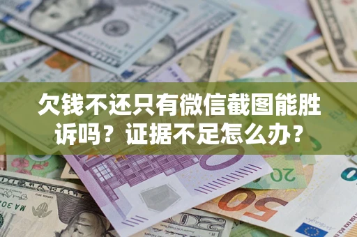 济南欠钱不还只有微信截图能胜诉吗？证据不足怎么办？