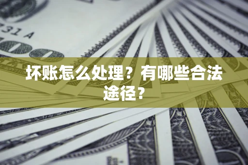 济南坏账怎么处理？有哪些合法途径？