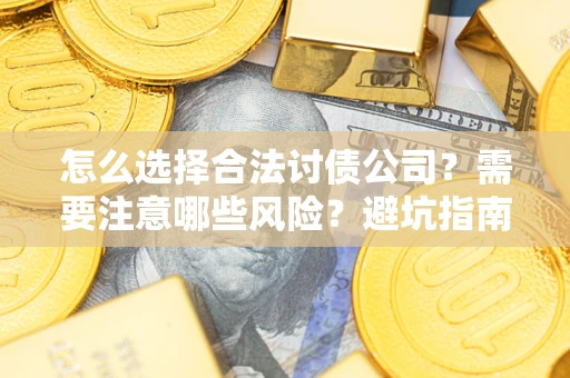 济南怎么选择合法讨债公司？需要注意哪些风险？避坑指南来了！