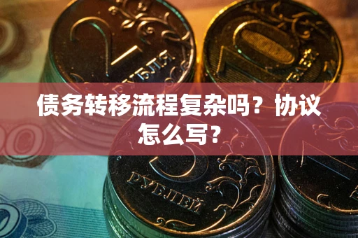 济南债务转移流程复杂吗？协议怎么写？