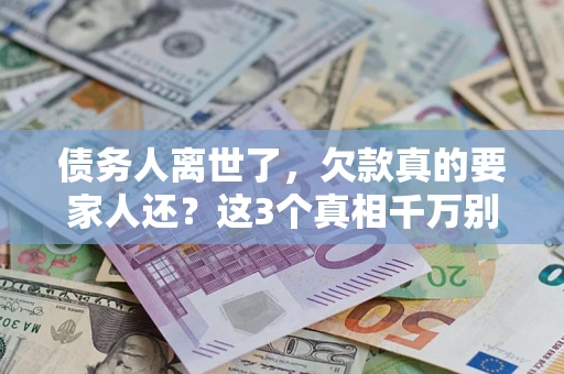 济南债务人离世了，欠款真的要家人还？这3个真相千万别弄错