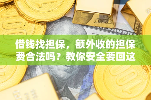 济南借钱找担保，额外收的担保费合法吗？教你安全要回这笔钱