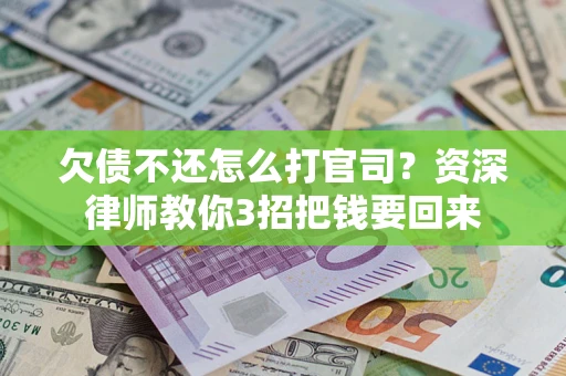 济南欠债不还怎么打官司？资深律师教你3招把钱要回来