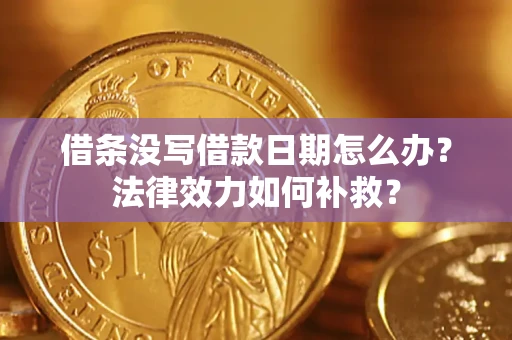 济南借条没写借款日期怎么办？法律效力如何补救？