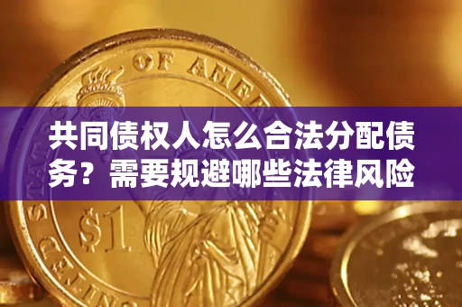 济南共同债权人怎么合法分配债务？需要规避哪些法律风险？