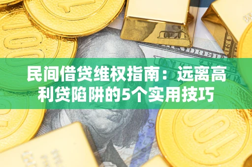 济南民间借贷维权指南：远离高利贷陷阱的5个实用技巧