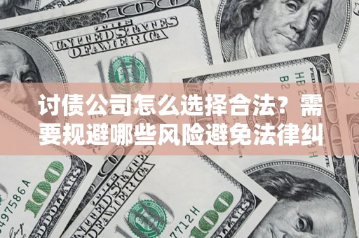 济南讨债公司怎么选择合法？需要规避哪些风险避免法律纠纷？