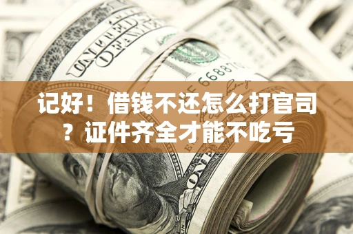 济南记好！借钱不还怎么打官司？证件齐全才能不吃亏