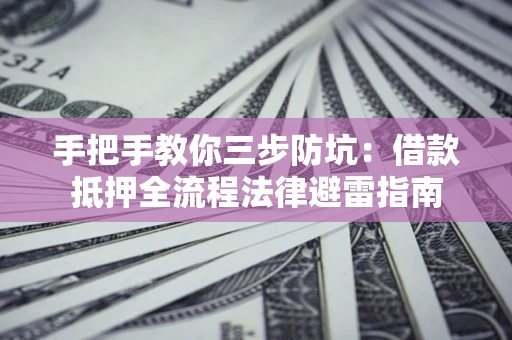 济南手把手教你三步防坑：借款抵押全流程法律避雷指南