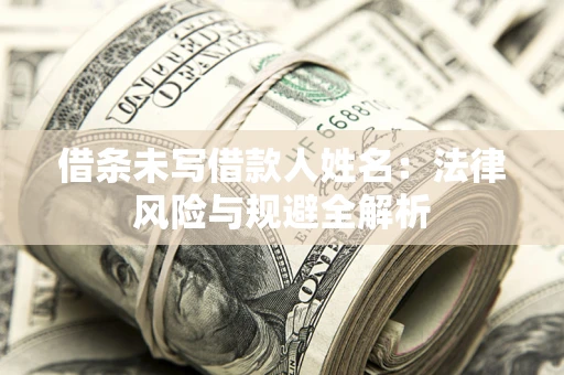 济南借条未写借款人姓名：法律风险与规避全解析