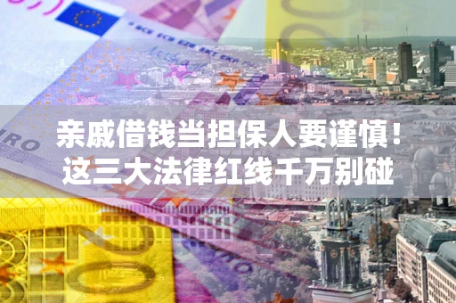 济南亲戚借钱当担保人要谨慎！这三大法律红线千万别碰