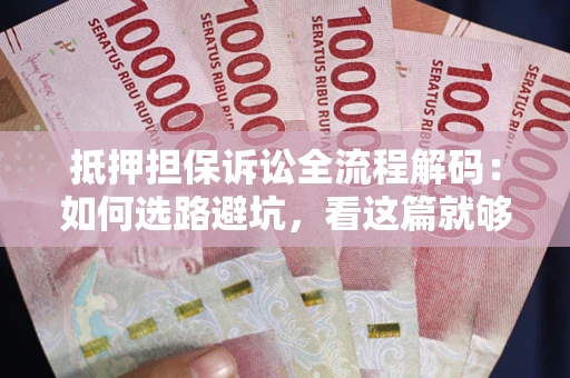 济南抵押担保诉讼全流程解码：如何选路避坑，看这篇就够了