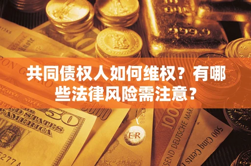 济南共同债权人如何维权？有哪些法律风险需注意？