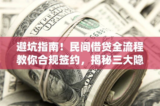 济南避坑指南！民间借贷全流程教你合规签约，揭秘三大隐形陷阱