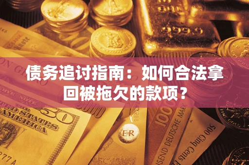 济南债务追讨指南：如何合法拿回被拖欠的款项？