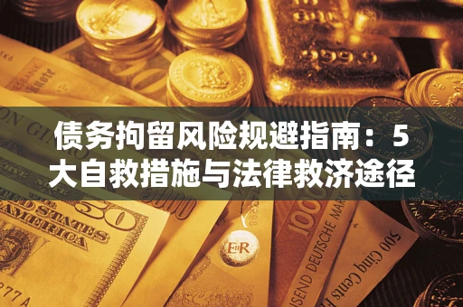 济南债务拘留风险规避指南：5大自救措施与法律救济途径