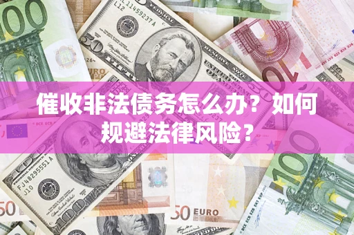 济南催收非法债务怎么办？如何规避法律风险？