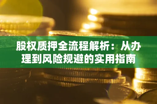 济南股权质押全流程解析：从办理到风险规避的实用指南