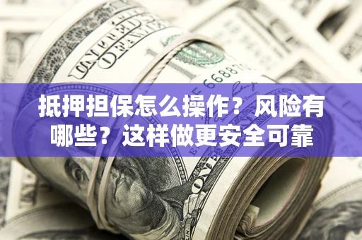 济南抵押担保怎么操作？风险有哪些？这样做更安全可靠