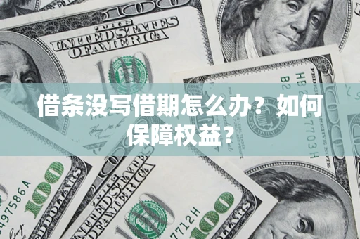 济南借条没写借期怎么办？如何保障权益？