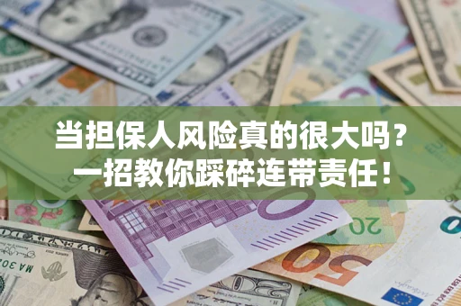 济南当担保人风险真的很大吗？一招教你踩碎连带责任！