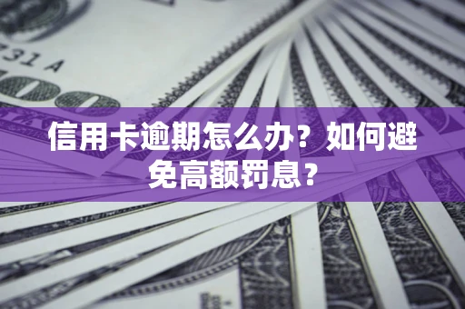 济南信用卡逾期怎么办？如何避免高额罚息？