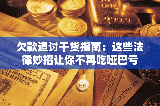 济南欠款追讨干货指南：这些法律妙招让你不再吃哑巴亏