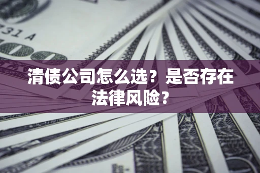 济南清债公司怎么选？是否存在法律风险？