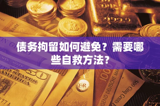 济南债务拘留如何避免？需要哪些自救方法？
