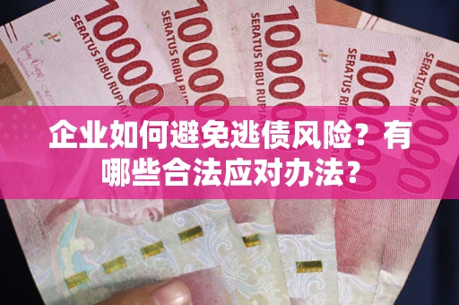 济南企业如何避免逃债风险？有哪些合法应对办法？