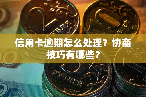 济南信用卡逾期怎么处理？协商技巧有哪些？