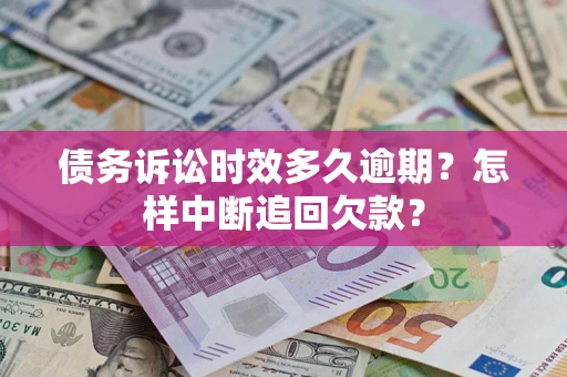 济南债务诉讼时效多久逾期？怎样中断追回欠款？